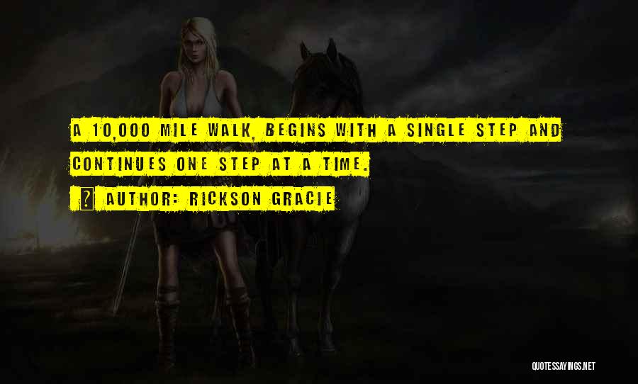 Rickson Gracie Quotes: A 10,000 Mile Walk, Begins With A Single Step And Continues One Step At A Time.