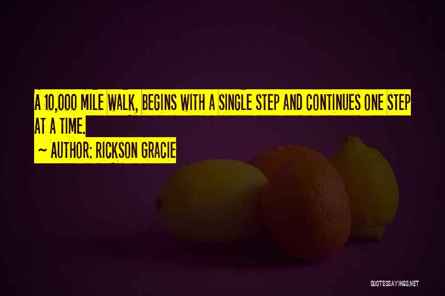 Rickson Gracie Quotes: A 10,000 Mile Walk, Begins With A Single Step And Continues One Step At A Time.