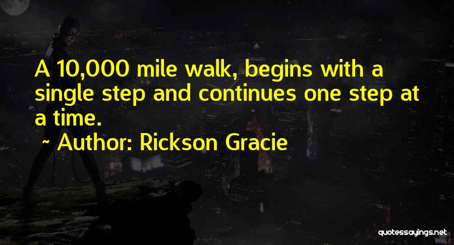 Rickson Gracie Quotes: A 10,000 Mile Walk, Begins With A Single Step And Continues One Step At A Time.