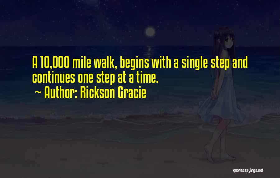 Rickson Gracie Quotes: A 10,000 Mile Walk, Begins With A Single Step And Continues One Step At A Time.