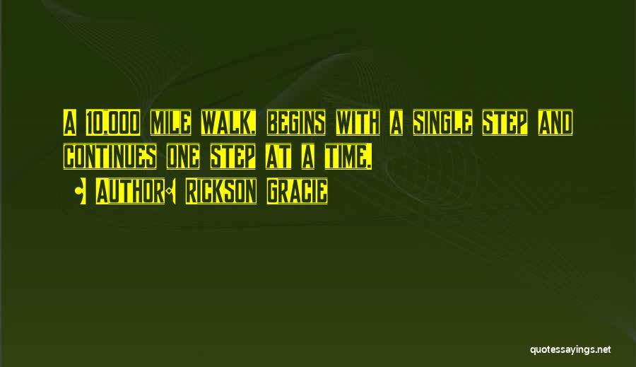 Rickson Gracie Quotes: A 10,000 Mile Walk, Begins With A Single Step And Continues One Step At A Time.