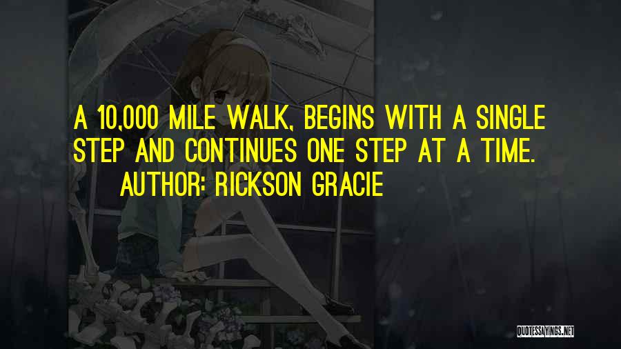 Rickson Gracie Quotes: A 10,000 Mile Walk, Begins With A Single Step And Continues One Step At A Time.