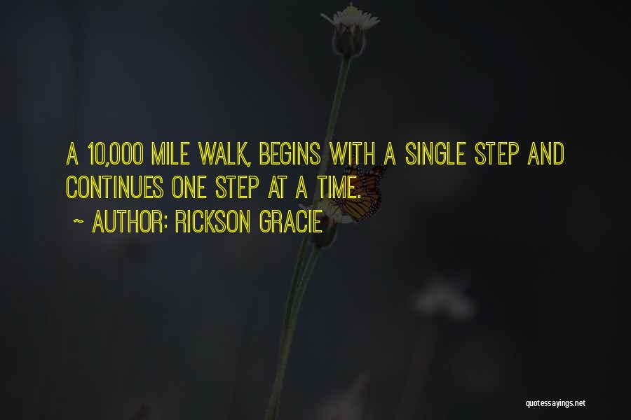 Rickson Gracie Quotes: A 10,000 Mile Walk, Begins With A Single Step And Continues One Step At A Time.