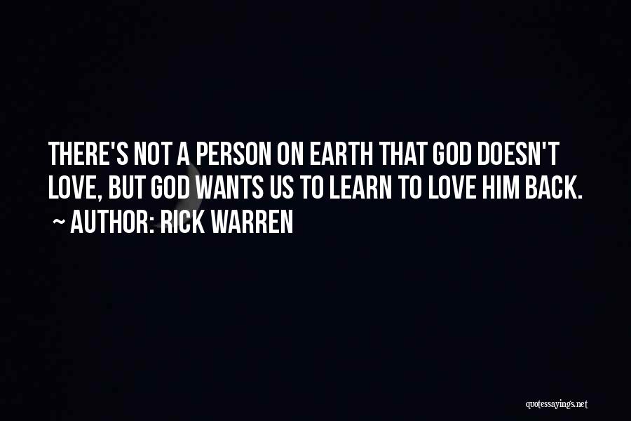 Rick Warren Quotes: There's Not A Person On Earth That God Doesn't Love, But God Wants Us To Learn To Love Him Back.