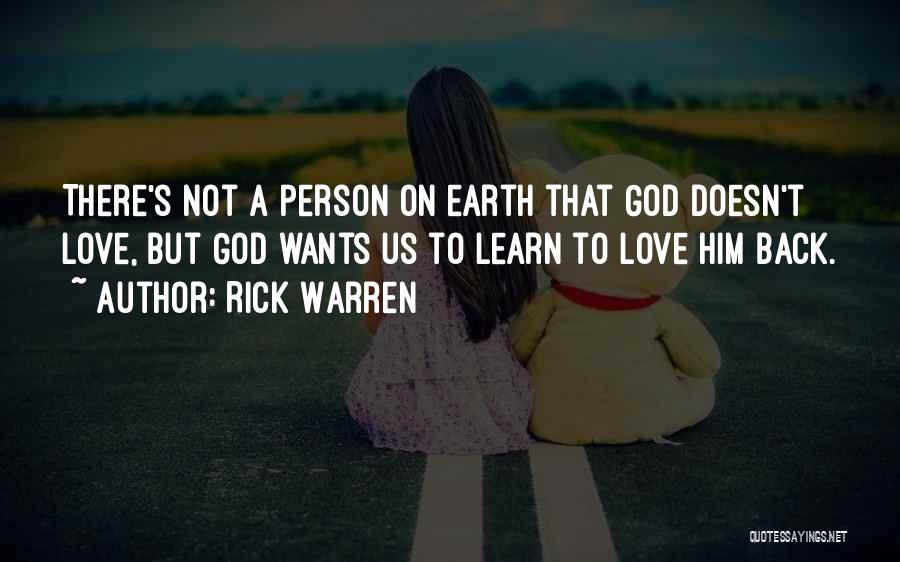 Rick Warren Quotes: There's Not A Person On Earth That God Doesn't Love, But God Wants Us To Learn To Love Him Back.