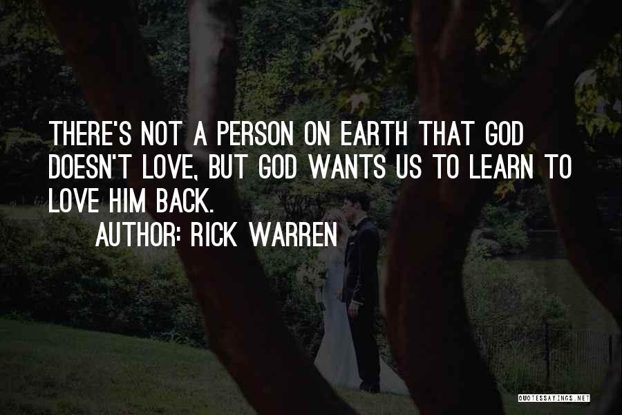 Rick Warren Quotes: There's Not A Person On Earth That God Doesn't Love, But God Wants Us To Learn To Love Him Back.