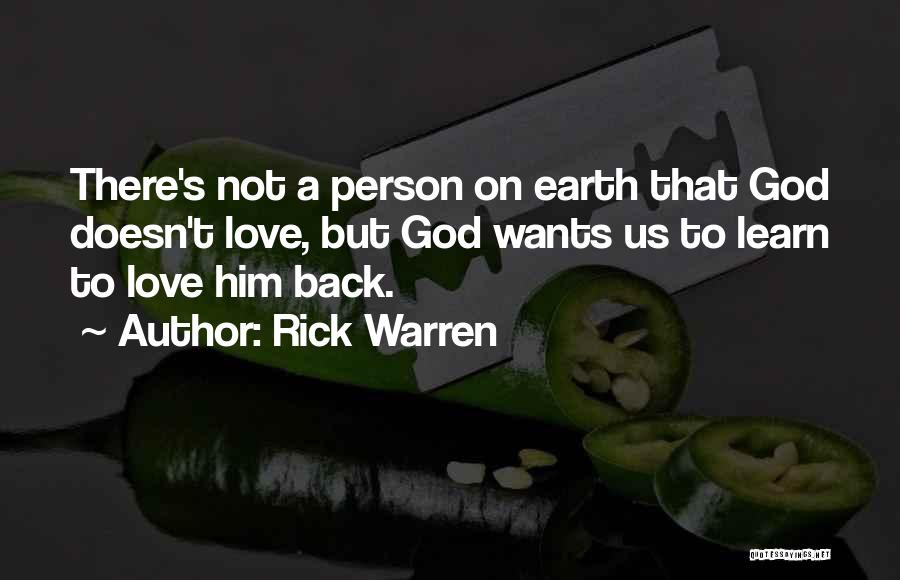 Rick Warren Quotes: There's Not A Person On Earth That God Doesn't Love, But God Wants Us To Learn To Love Him Back.