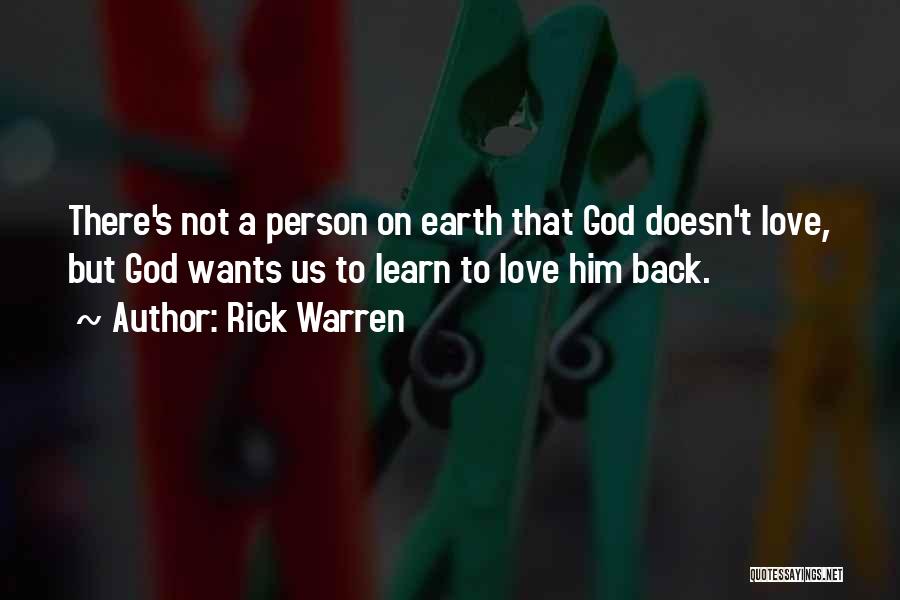 Rick Warren Quotes: There's Not A Person On Earth That God Doesn't Love, But God Wants Us To Learn To Love Him Back.