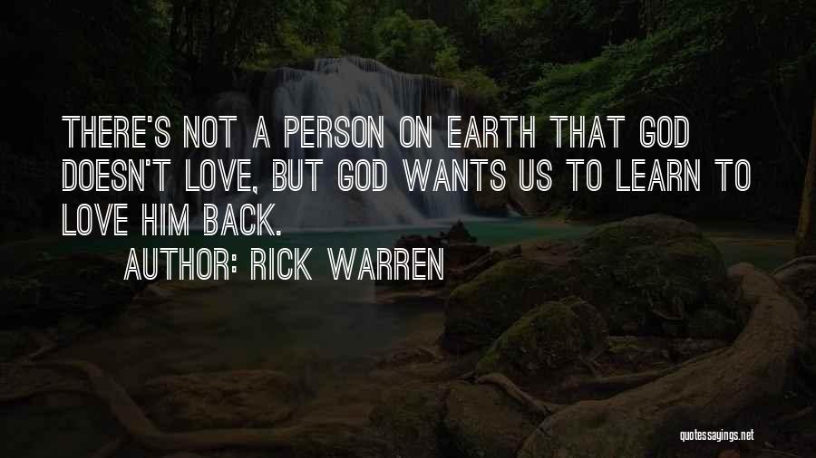 Rick Warren Quotes: There's Not A Person On Earth That God Doesn't Love, But God Wants Us To Learn To Love Him Back.
