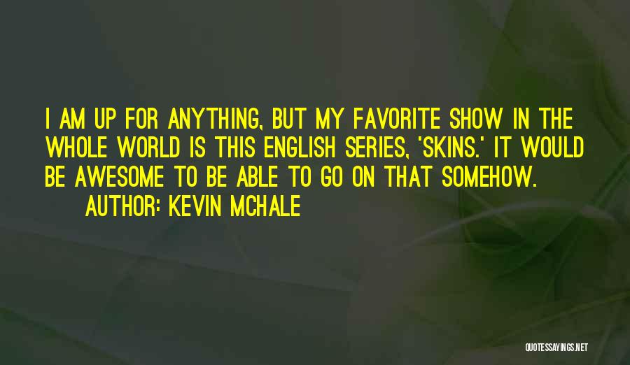 Kevin McHale Quotes: I Am Up For Anything, But My Favorite Show In The Whole World Is This English Series, 'skins.' It Would