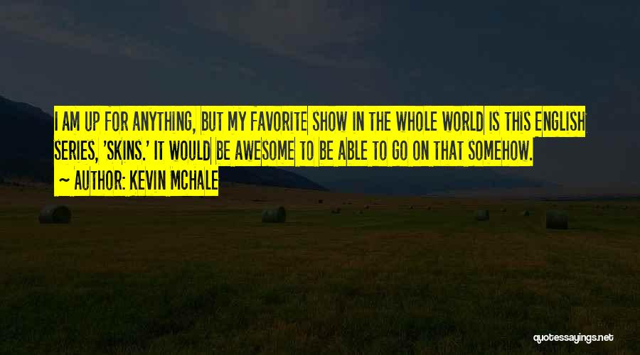 Kevin McHale Quotes: I Am Up For Anything, But My Favorite Show In The Whole World Is This English Series, 'skins.' It Would