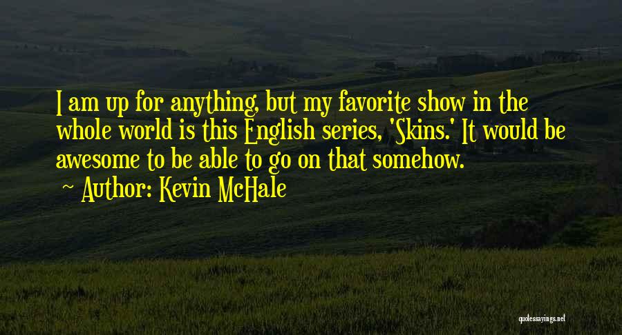 Kevin McHale Quotes: I Am Up For Anything, But My Favorite Show In The Whole World Is This English Series, 'skins.' It Would