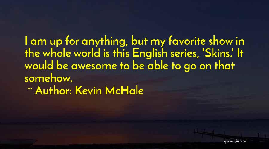 Kevin McHale Quotes: I Am Up For Anything, But My Favorite Show In The Whole World Is This English Series, 'skins.' It Would