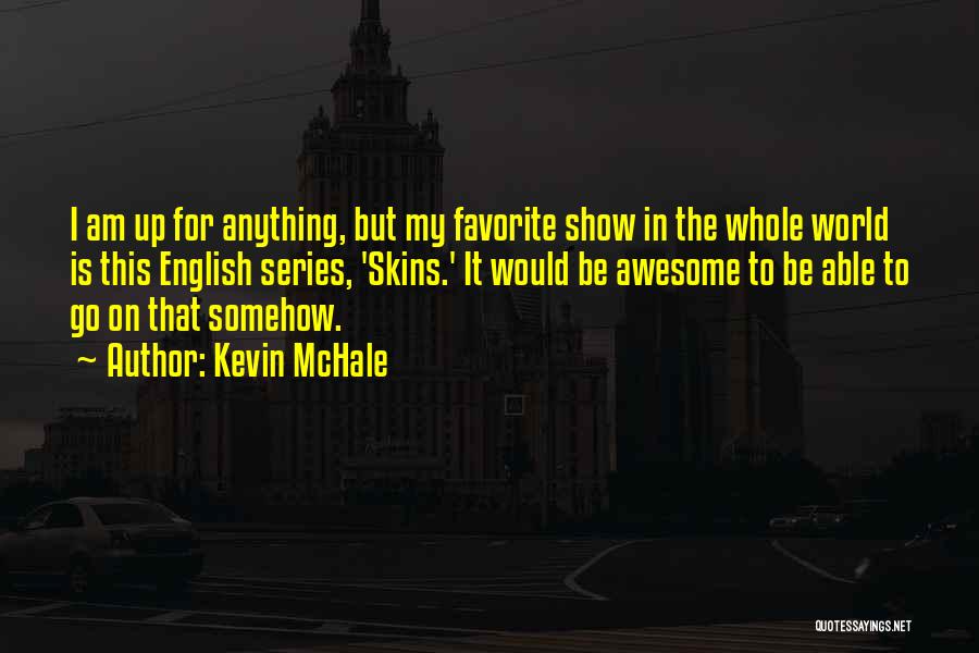 Kevin McHale Quotes: I Am Up For Anything, But My Favorite Show In The Whole World Is This English Series, 'skins.' It Would