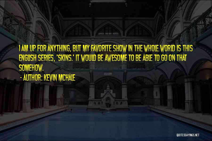 Kevin McHale Quotes: I Am Up For Anything, But My Favorite Show In The Whole World Is This English Series, 'skins.' It Would