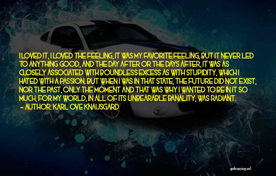 Karl Ove Knausgard Quotes: I Loved It, I Loved The Feeling, It Was My Favorite Feeling, But It Never Led To Anything Good, And