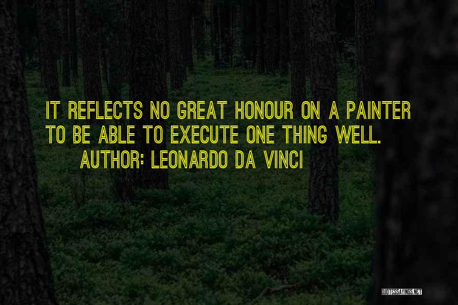 Leonardo Da Vinci Quotes: It Reflects No Great Honour On A Painter To Be Able To Execute One Thing Well.