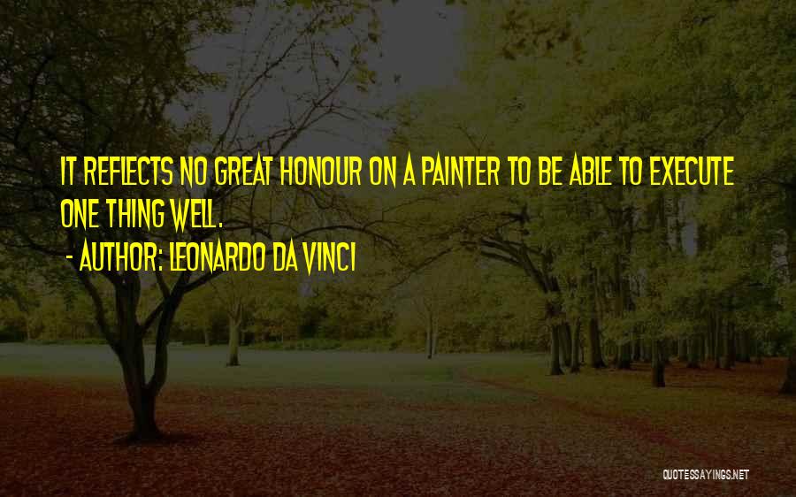 Leonardo Da Vinci Quotes: It Reflects No Great Honour On A Painter To Be Able To Execute One Thing Well.