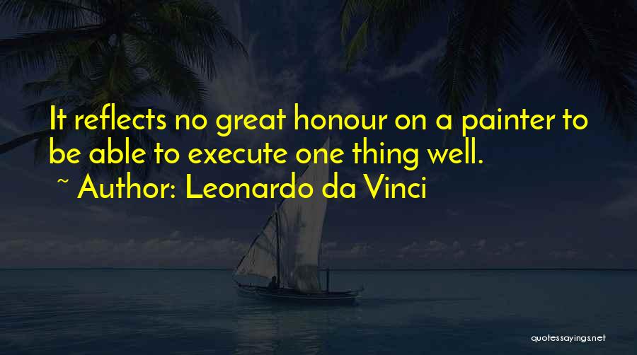 Leonardo Da Vinci Quotes: It Reflects No Great Honour On A Painter To Be Able To Execute One Thing Well.