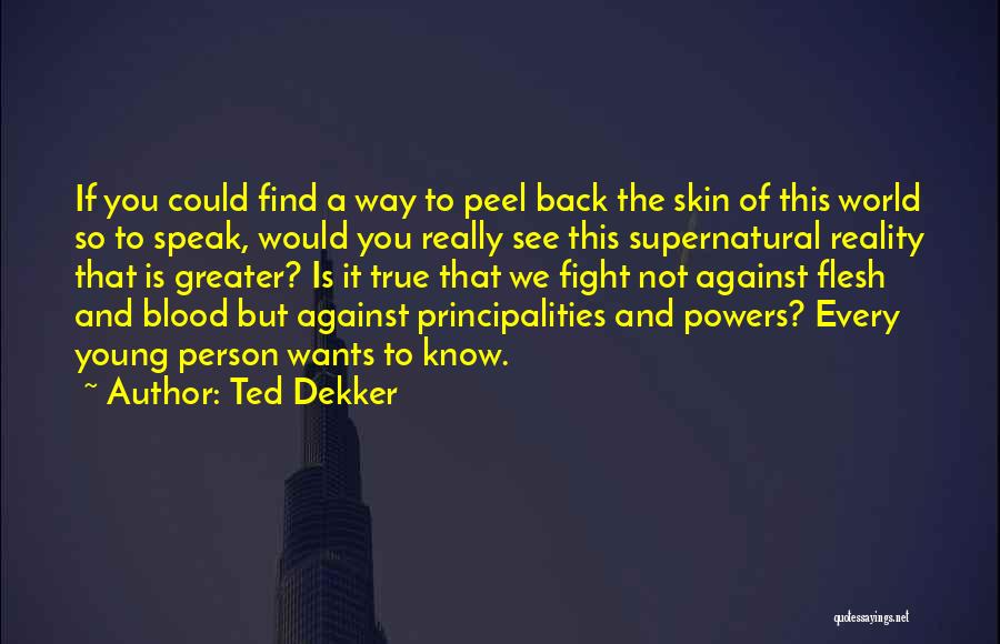 Ted Dekker Quotes: If You Could Find A Way To Peel Back The Skin Of This World So To Speak, Would You Really