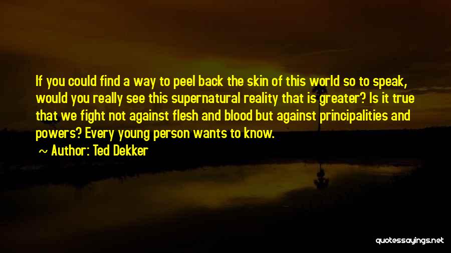Ted Dekker Quotes: If You Could Find A Way To Peel Back The Skin Of This World So To Speak, Would You Really