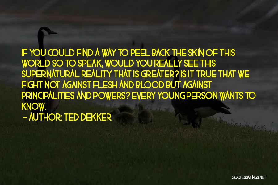 Ted Dekker Quotes: If You Could Find A Way To Peel Back The Skin Of This World So To Speak, Would You Really