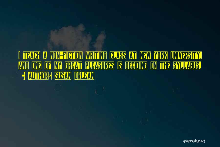 Susan Orlean Quotes: I Teach A Non-fiction Writing Class At New York University, And One Of My Great Pleasures Is Deciding On The