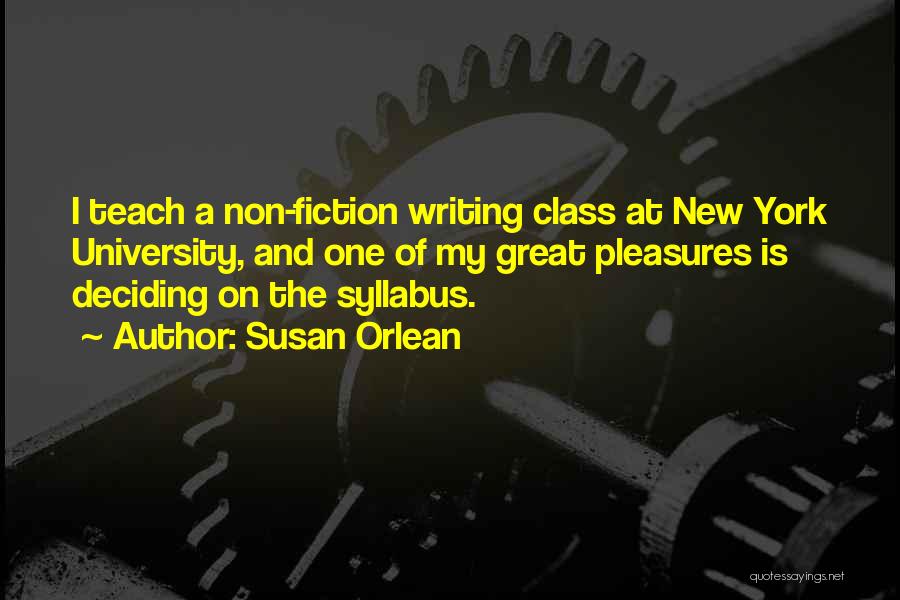 Susan Orlean Quotes: I Teach A Non-fiction Writing Class At New York University, And One Of My Great Pleasures Is Deciding On The