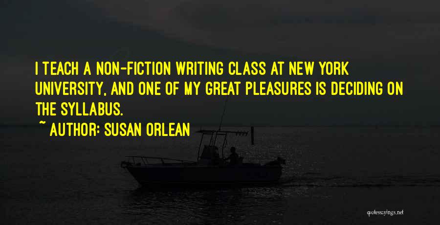 Susan Orlean Quotes: I Teach A Non-fiction Writing Class At New York University, And One Of My Great Pleasures Is Deciding On The