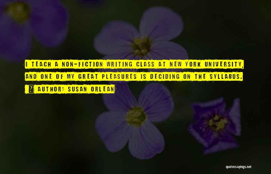 Susan Orlean Quotes: I Teach A Non-fiction Writing Class At New York University, And One Of My Great Pleasures Is Deciding On The