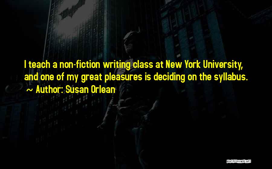 Susan Orlean Quotes: I Teach A Non-fiction Writing Class At New York University, And One Of My Great Pleasures Is Deciding On The