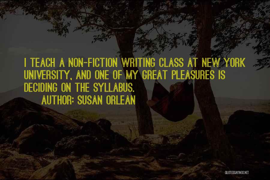 Susan Orlean Quotes: I Teach A Non-fiction Writing Class At New York University, And One Of My Great Pleasures Is Deciding On The