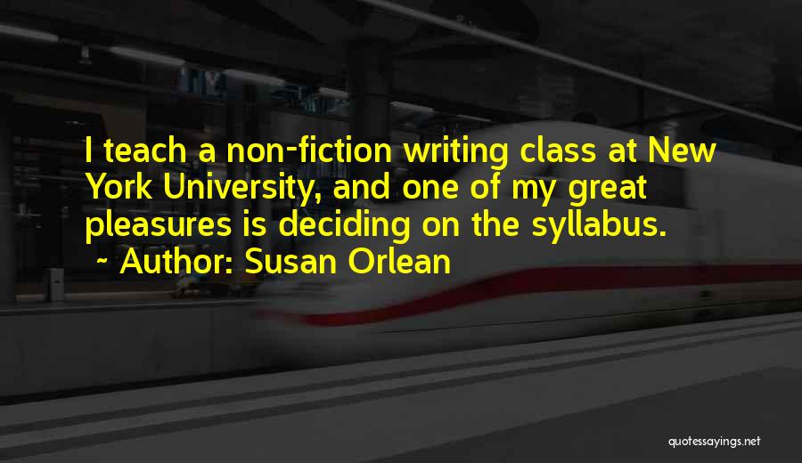 Susan Orlean Quotes: I Teach A Non-fiction Writing Class At New York University, And One Of My Great Pleasures Is Deciding On The