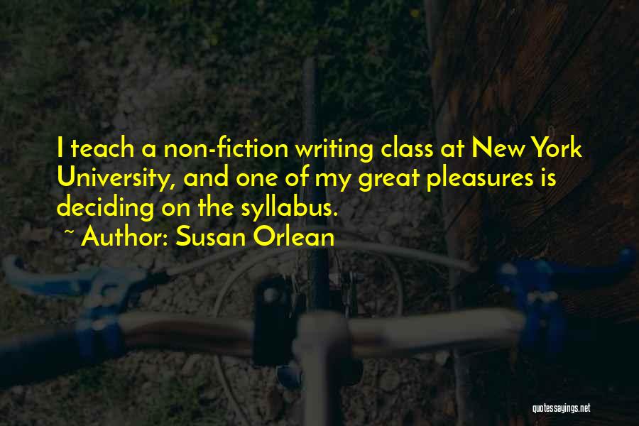 Susan Orlean Quotes: I Teach A Non-fiction Writing Class At New York University, And One Of My Great Pleasures Is Deciding On The