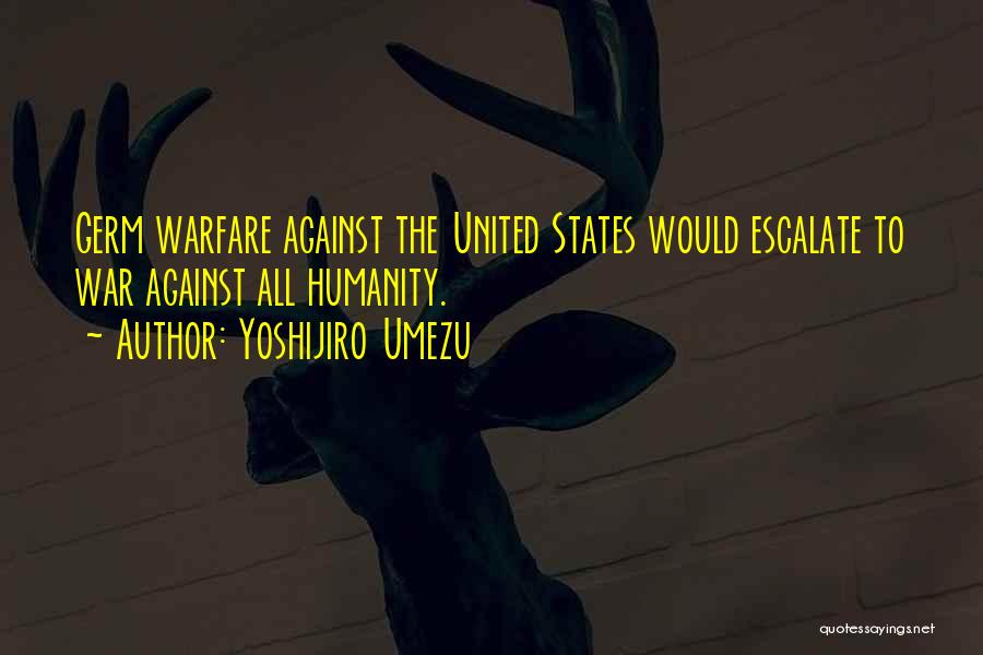 Yoshijiro Umezu Quotes: Germ Warfare Against The United States Would Escalate To War Against All Humanity.