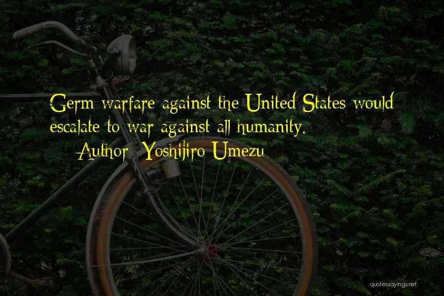 Yoshijiro Umezu Quotes: Germ Warfare Against The United States Would Escalate To War Against All Humanity.