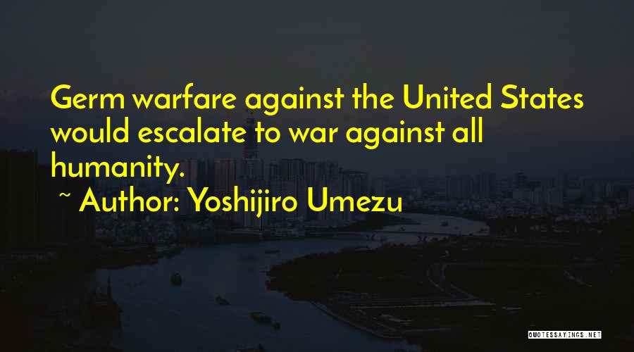 Yoshijiro Umezu Quotes: Germ Warfare Against The United States Would Escalate To War Against All Humanity.