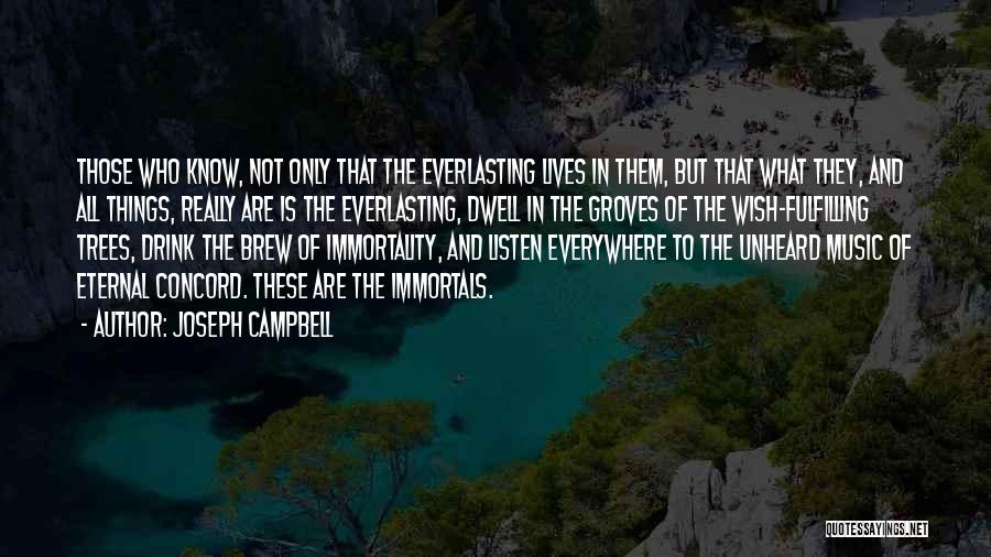 Joseph Campbell Quotes: Those Who Know, Not Only That The Everlasting Lives In Them, But That What They, And All Things, Really Are