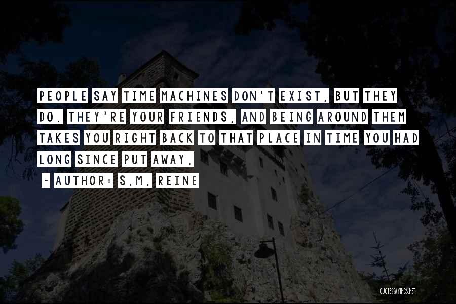 S.M. Reine Quotes: People Say Time Machines Don't Exist, But They Do. They're Your Friends, And Being Around Them Takes You Right Back