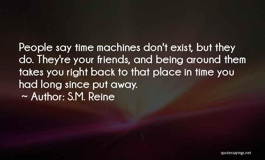 S.M. Reine Quotes: People Say Time Machines Don't Exist, But They Do. They're Your Friends, And Being Around Them Takes You Right Back