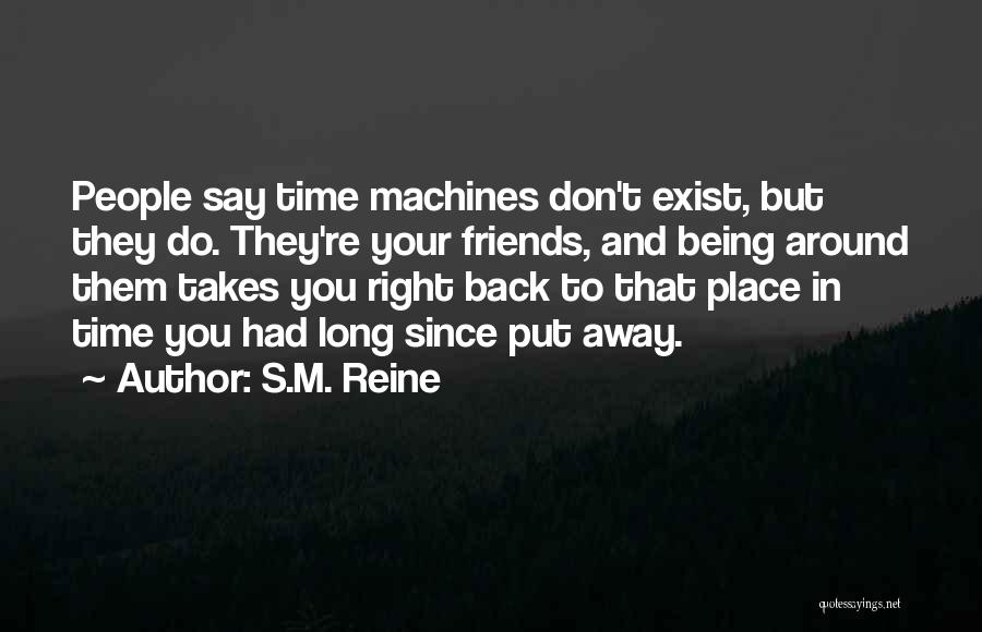 S.M. Reine Quotes: People Say Time Machines Don't Exist, But They Do. They're Your Friends, And Being Around Them Takes You Right Back