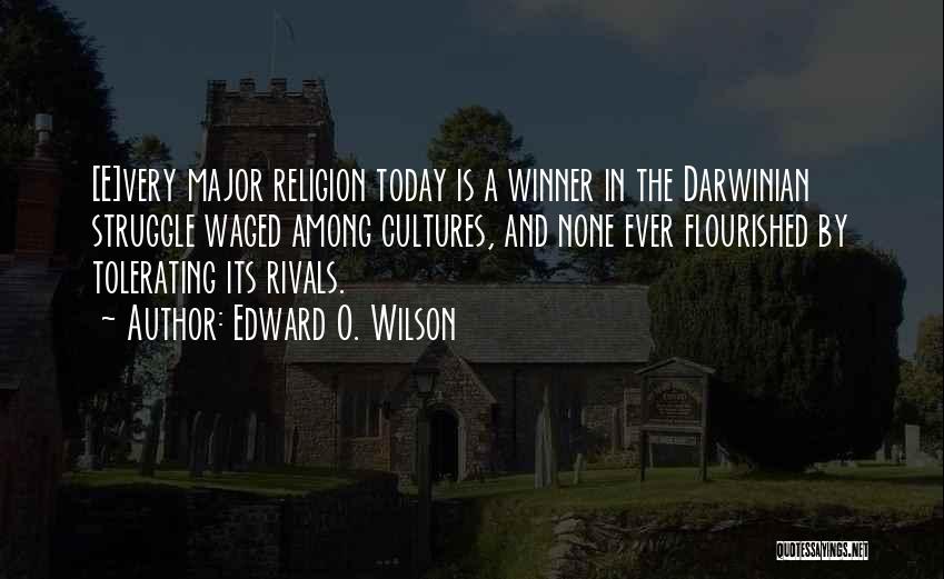 Edward O. Wilson Quotes: [e]very Major Religion Today Is A Winner In The Darwinian Struggle Waged Among Cultures, And None Ever Flourished By Tolerating