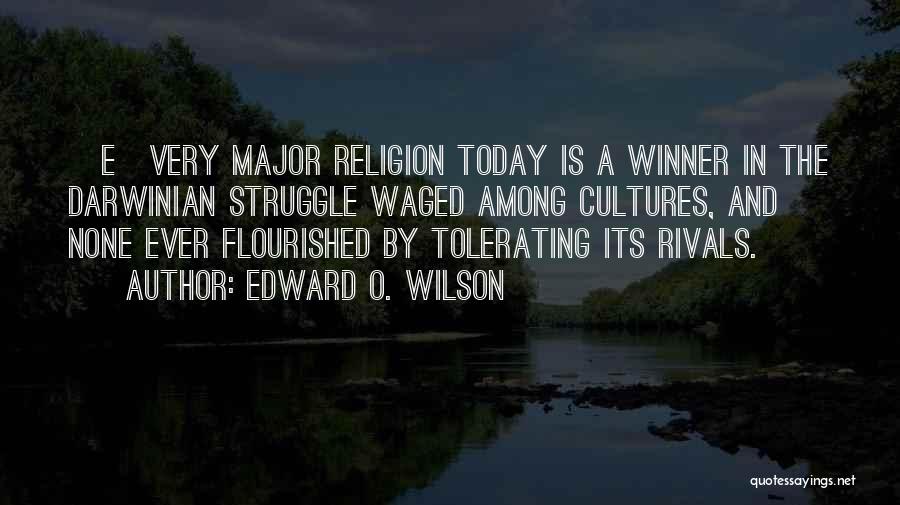 Edward O. Wilson Quotes: [e]very Major Religion Today Is A Winner In The Darwinian Struggle Waged Among Cultures, And None Ever Flourished By Tolerating