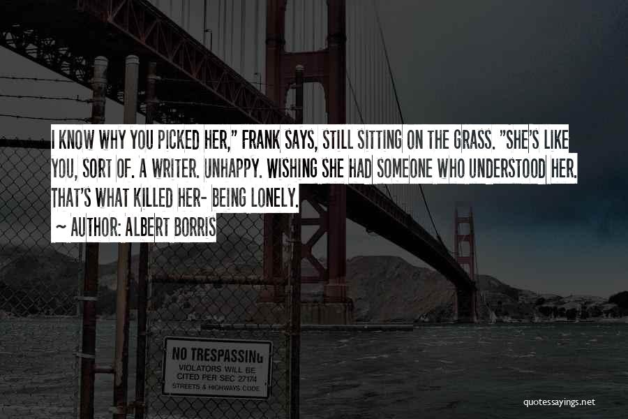 Albert Borris Quotes: I Know Why You Picked Her, Frank Says, Still Sitting On The Grass. She's Like You, Sort Of. A Writer.