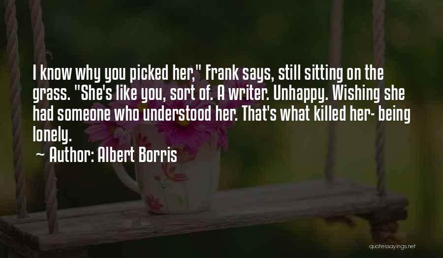Albert Borris Quotes: I Know Why You Picked Her, Frank Says, Still Sitting On The Grass. She's Like You, Sort Of. A Writer.