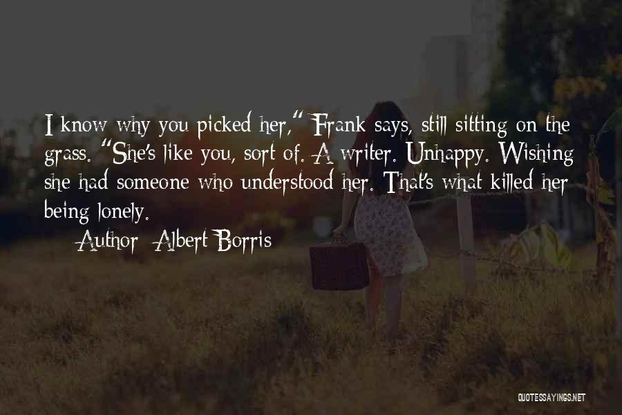 Albert Borris Quotes: I Know Why You Picked Her, Frank Says, Still Sitting On The Grass. She's Like You, Sort Of. A Writer.