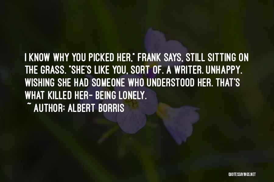 Albert Borris Quotes: I Know Why You Picked Her, Frank Says, Still Sitting On The Grass. She's Like You, Sort Of. A Writer.