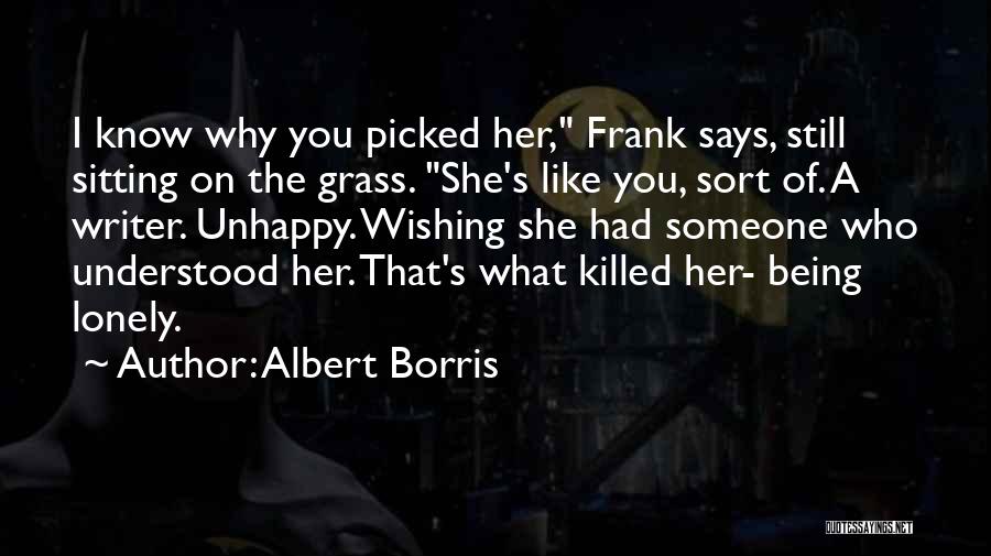 Albert Borris Quotes: I Know Why You Picked Her, Frank Says, Still Sitting On The Grass. She's Like You, Sort Of. A Writer.