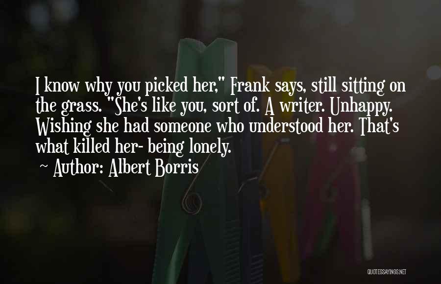 Albert Borris Quotes: I Know Why You Picked Her, Frank Says, Still Sitting On The Grass. She's Like You, Sort Of. A Writer.