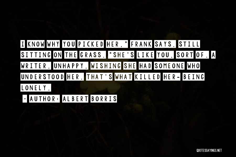 Albert Borris Quotes: I Know Why You Picked Her, Frank Says, Still Sitting On The Grass. She's Like You, Sort Of. A Writer.